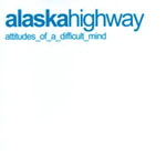 Alaska Highway - Attitudes of a Difficult Mind